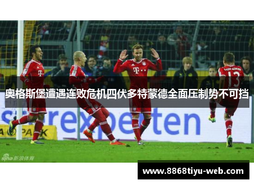 奥格斯堡遭遇连败危机四伏多特蒙德全面压制势不可挡
