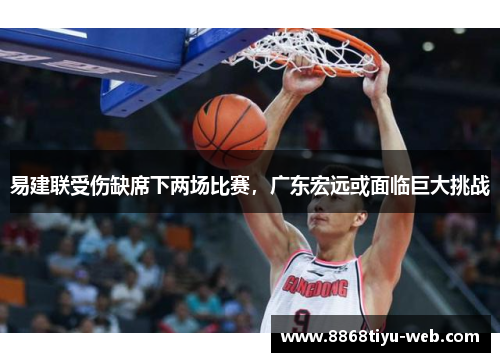易建联受伤缺席下两场比赛，广东宏远或面临巨大挑战