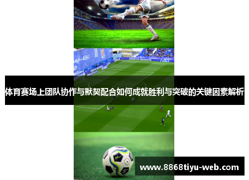 体育赛场上团队协作与默契配合如何成就胜利与突破的关键因素解析
