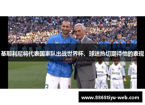 基耶利尼将代表国家队出战世界杯，球迷热切期待他的表现