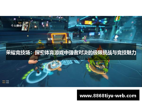 荣耀竞技场：探索体育游戏中强者对决的极限挑战与竞技魅力