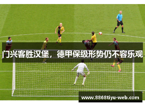 门兴客胜汉堡，德甲保级形势仍不容乐观