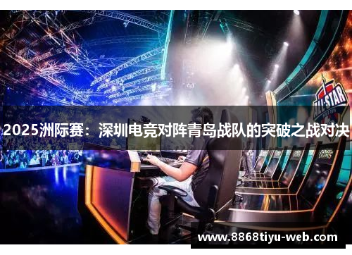2025洲际赛：深圳电竞对阵青岛战队的突破之战对决