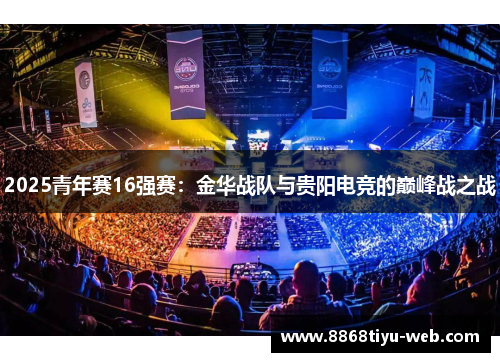2025青年赛16强赛：金华战队与贵阳电竞的巅峰战之战