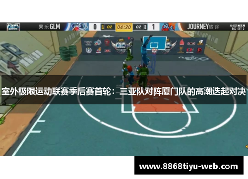 室外极限运动联赛季后赛首轮：三亚队对阵厦门队的高潮迭起对决