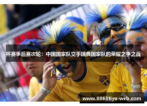 杯赛季后赛次轮：中国国家队交手瑞典国家队的荣耀之争之战