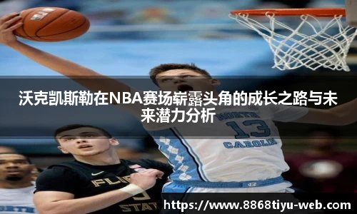 沃克凯斯勒在NBA赛场崭露头角的成长之路与未来潜力分析